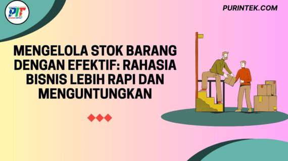 Mengelola Stok Barang dengan Efektif: Rahasia Bisnis Lebih Rapi dan Menguntungkan