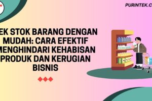 Cek Stok Barang dengan Mudah: Cara Efektif Menghindari Kehabisan Produk dan Kerugian Bisnis