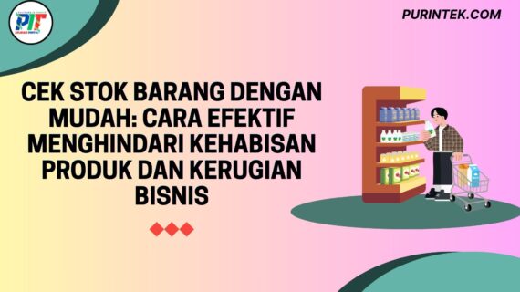 Cek Stok Barang dengan Mudah: Cara Efektif Menghindari Kehabisan Produk dan Kerugian Bisnis
