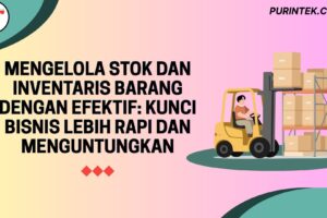 Mengelola Stok dan Inventaris Barang dengan Efektif: Kunci Bisnis Lebih Rapi dan Menguntungkan
