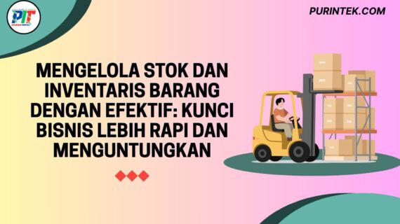 Mengelola Stok dan Inventaris Barang dengan Efektif: Kunci Bisnis Lebih Rapi dan Menguntungkan