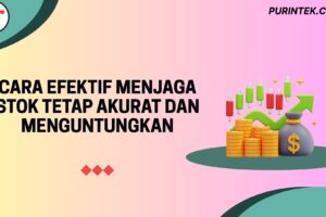 Cara Efektif Menjaga Stok Tetap Akurat dan Menguntungkan