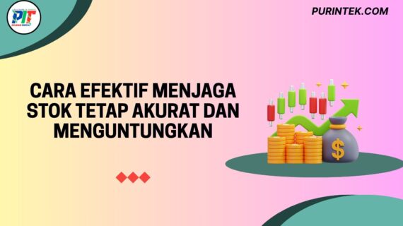 Cara Efektif Menjaga Stok Tetap Akurat dan Menguntungkan