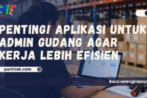 Pentingnya Aplikasi untuk Admin Gudang agar Kerja Lebih Efisien