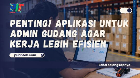 Pentingnya Aplikasi untuk Admin Gudang agar Kerja Lebih Efisien