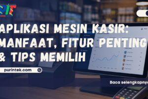 Aplikasi Mesin Kasir – Manfaat, Fitur Penting, dan Tips Memilih