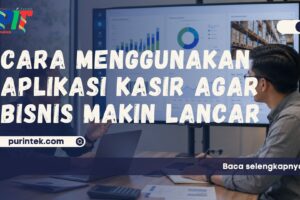 Cara Menggunakan Aplikasi Kasir agar Bisnis Makin Lancar