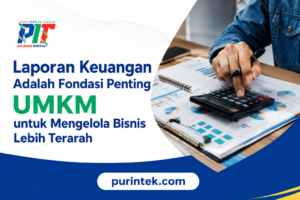 Laporan Keuangan Adalah Fondasi Penting UMKM untuk Mengelola Bisnis Lebih Terarah