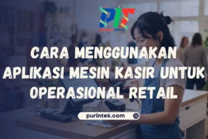 Cara Menggunakan Aplikasi Mesin Kasir untuk Operasional Retail
