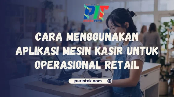 Cara Menggunakan Aplikasi Mesin Kasir untuk Operasional Retail