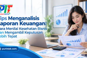 Tips Menganalisis Laporan Keuangan: Cara Menilai Kesehatan Bisnis dan Mengambil Keputusan Lebih Tepat