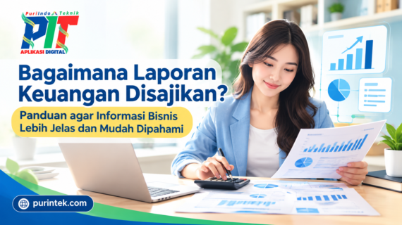 Bagaimana Laporan Keuangan Disajikan? Panduan agar Informasi Bisnis Lebih Jelas dan Mudah Dipahami