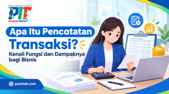 Apa Itu Pencatatan Transaksi? Kenali Fungsi dan Dampaknya bagi Bisnis