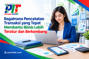 Bagaimana Pencatatan Transaksi yang Tepat Membantu Bisnis Lebih Teratur dan Berkembang