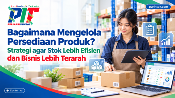 Bagaimana Mengelola Persediaan Produk? Strategi agar Stok Lebih Efisien dan Bisnis Lebih Terarah