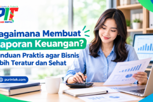 Bagaimana Membuat Laporan Keuangan? Panduan Praktis agar Bisnis Lebih Teratur dan Sehat