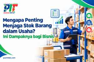Mengapa Penting Menjaga Stok Barang dalam Usaha? Ini Dampaknya bagi Bisnis